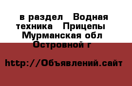  в раздел : Водная техника » Прицепы . Мурманская обл.,Островной г.